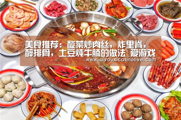 美食推荐:酸菜炒肉丝,炸里脊,醉排骨,土豆炖牛腩的做法_爱游戏体育(图3) 爱游戏体育