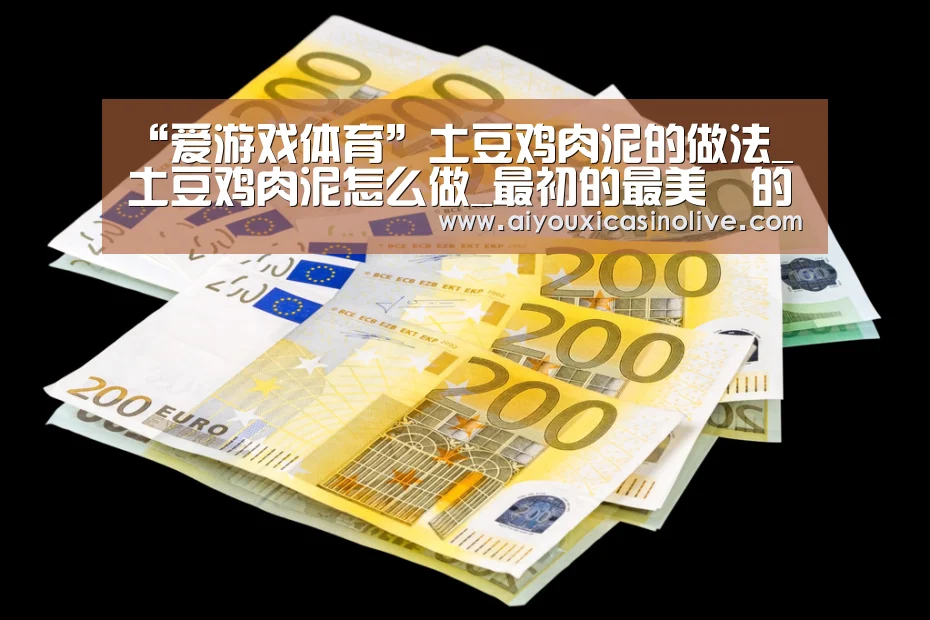 “爱游戏体育”土豆鸡肉泥的做法_土豆鸡肉泥怎么做_最初的最美❤的菜谱(图3) 爱游戏体育
