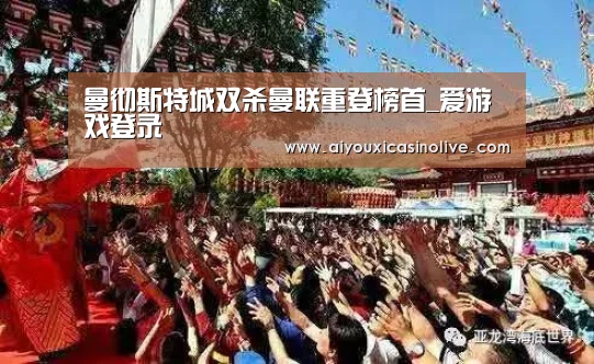 曼彻斯特城双杀曼联重登榜首_爱游戏登录(图2) 爱游戏下载