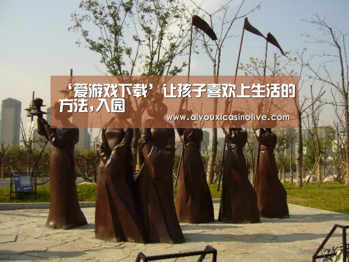 ‘爱游戏下载’让孩子喜欢上生活的方法,入园(图3) 爱游戏娱乐