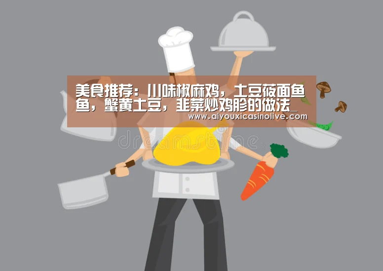 美食推荐:川味椒麻鸡,土豆莜面鱼鱼,蟹黄土豆,韭菜炒鸡胗的做法_爱游戏娱乐(图3) 爱游戏下载